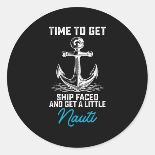 Time To Get Ship Faced And Get A Little Nauti Crui Classic Round Sticker