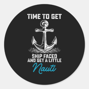 Time To Get Ship Faced And Get A Little Nauti Crui Classic Round Sticker