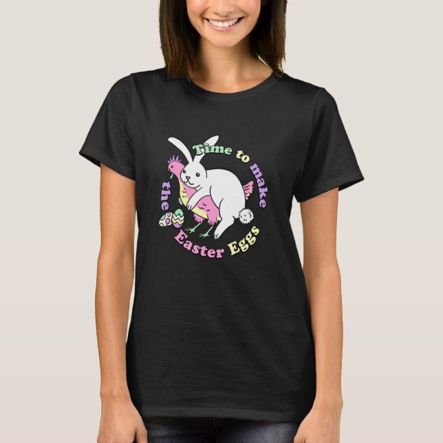 Time To Make The Easter Eggs Easter Bunny Chicken  T-Shirt (Front)