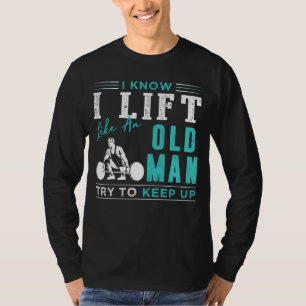 Timeless Gains: I Know I Lift Like an Old Man, Try T-Shirt