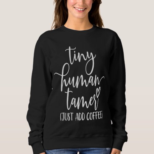 Tiny Human Tamer Just Add Coffee Graphic Funny Sweatshirt
