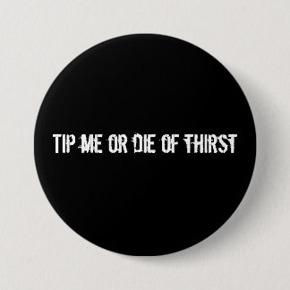 Tip me or die of thirst pinback button