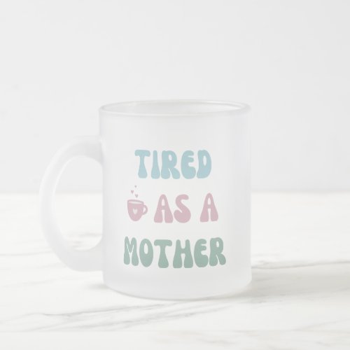 Tired as a Mother _ Mom Gift _ Frosted Glass Coffee Mug
