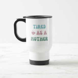 Tired as a Mother - Mom Gift - Tumbler Travel Mug