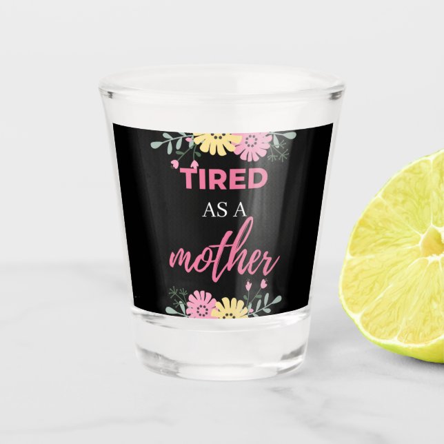 Tired As A Mother Shot Glass (Front)