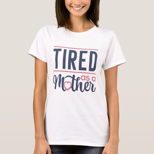 Tired As A Mother T-Shirt (Front)