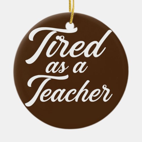 Tired As A Teacher Teaching School Educator Class Ceramic Ornament