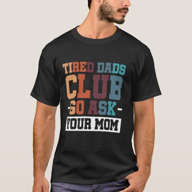 Tired Dads Club Go Ask Your Mom T-Shirt (Front)