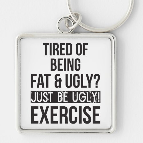 Tired of Being Fat and Ugly Just Be Ugly Keychain