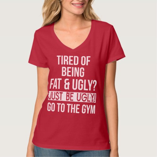 Tired of Being Fat and Ugly Just Be Ugly T_Shirt