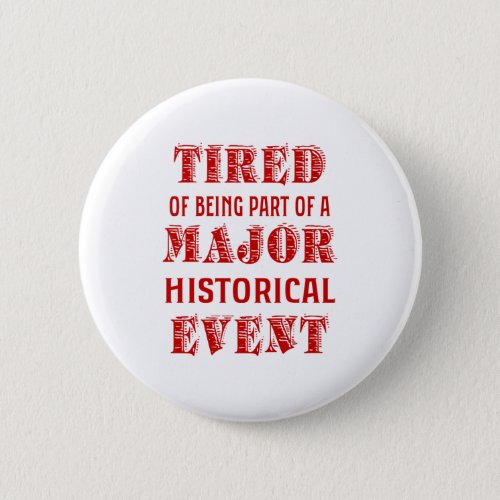 Tired Of Being Part Of A Major Historical Event Button