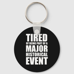 Tired Of Being Part Of A Major Historical Event Keychain