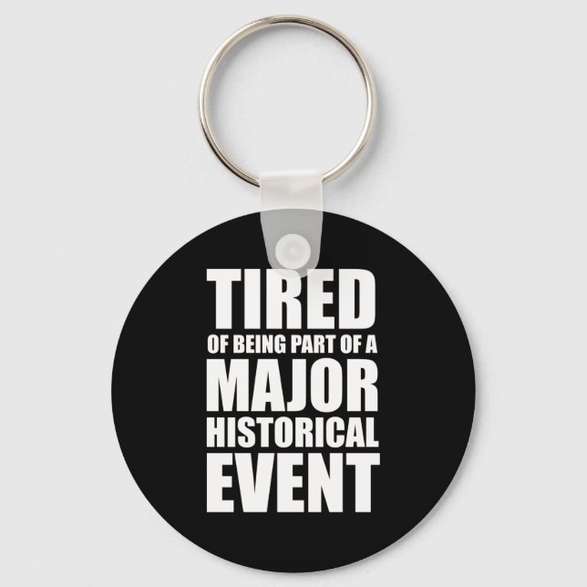 Tired Of Being Part Of A Major Historical Event Keychain (Front)