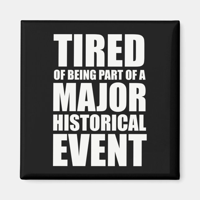Tired Of Being Part Of A Major Historical Event Magnet (Front)