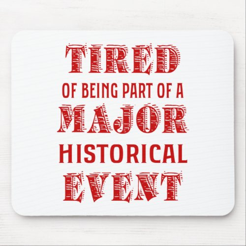 Tired Of Being Part Of A Major Historical Event Mouse Pad
