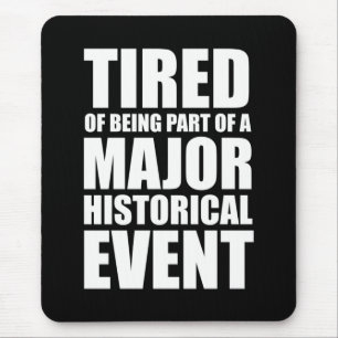 Tired Of Being Part Of A Major Historical Event Mouse Pad