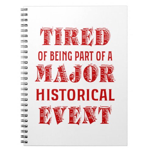 Tired Of Being Part Of A Major Historical Event Notebook