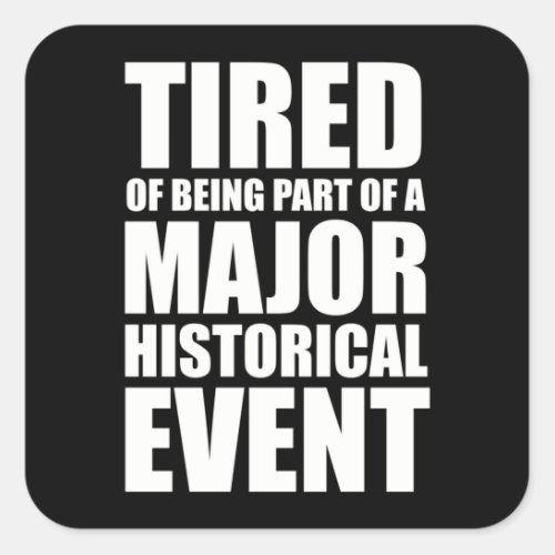 Tired Of Being Part Of A Major Historical Event Square Sticker