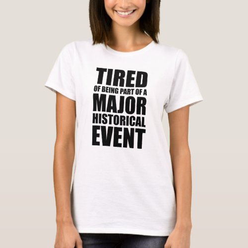 Tired Of Being Part Of A Major Historical Event T_Shirt