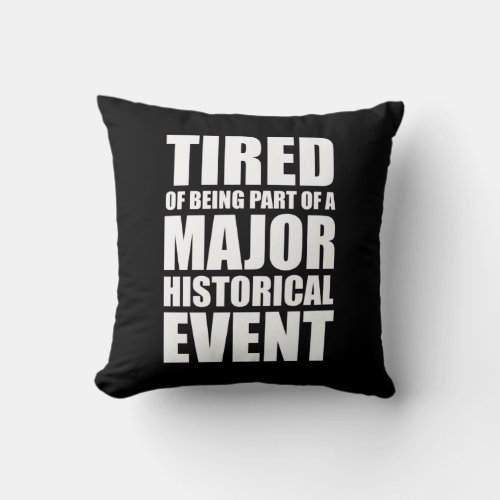 Tired Of Being Part Of A Major Historical Event Throw Pillow