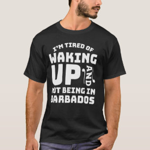 Tired Of Waking Up And Not Being In Barbados T-Shirt