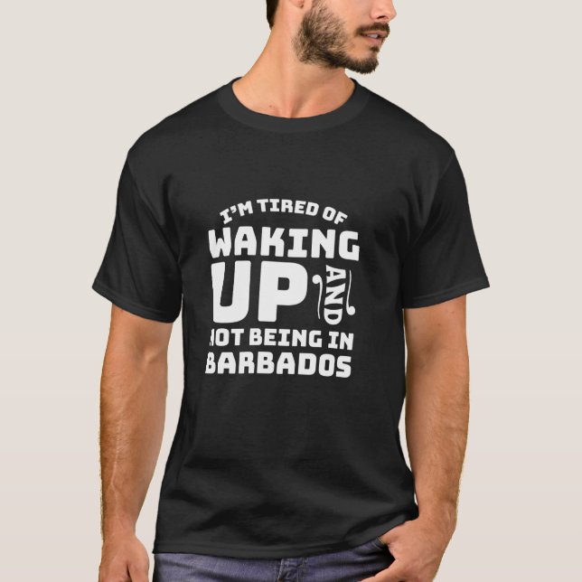 Tired Of Waking Up And Not Being In Barbados T-Shirt (Front)