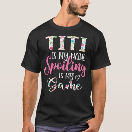 Titi Is My Name Spoiling Is My Game Flower  T_Shirt