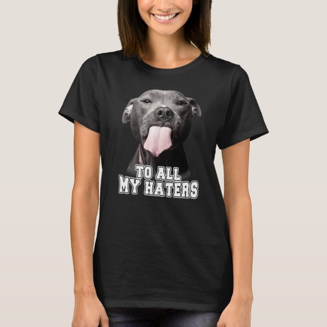 To All My Haters   Pitbull Dog T-Shirt (Front)