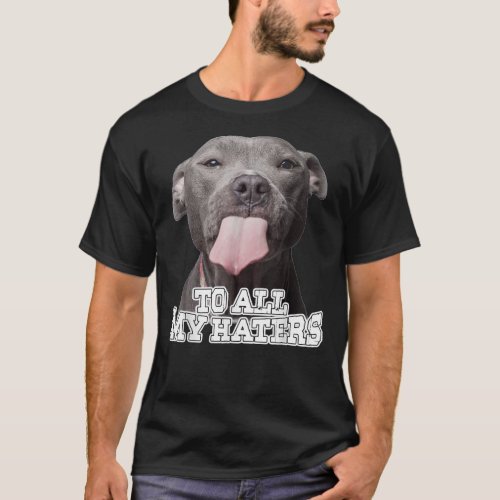 To All My Haters Pitbull Dog    T_Shirt