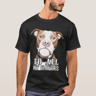 To All My Haters Pitbull Pittie Dog Advocate Men W T-Shirt