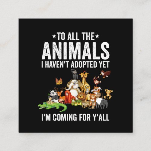To All The Animals I Havent Adopted Yet Im Coming Square Business Card