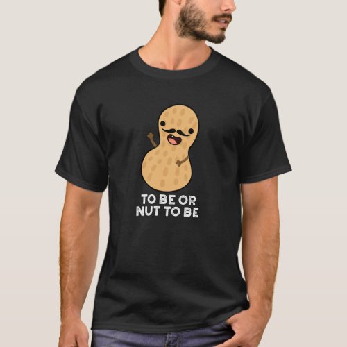 To Be Or Nut To Be Funny Peanut Puns Dark BG T_Shirt