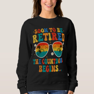 To Be Retired The Countdown Begins For Retirement Sweatshirt