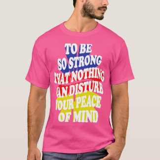 to be so strong that nothing can disturb your peac T-Shirt