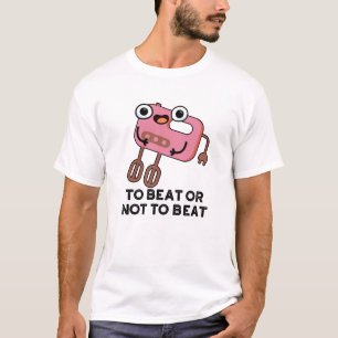 To Beat Or Not To Beat Funny Baking Pun  T-Shirt