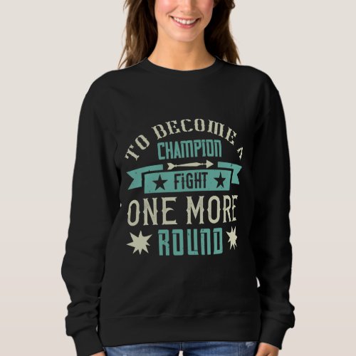 To Become A Champion Fight One More Round Sweatshirt
