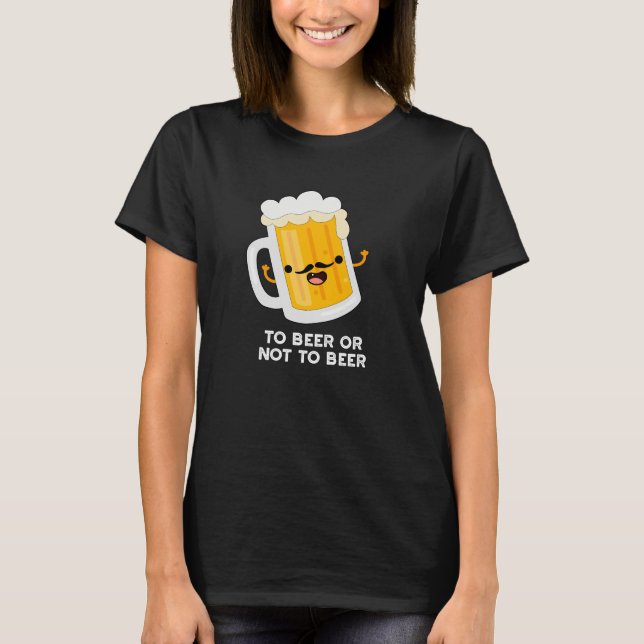 To Beer Or Not To Beer Funny Drink Pun Dark BG T-Shirt (Front)