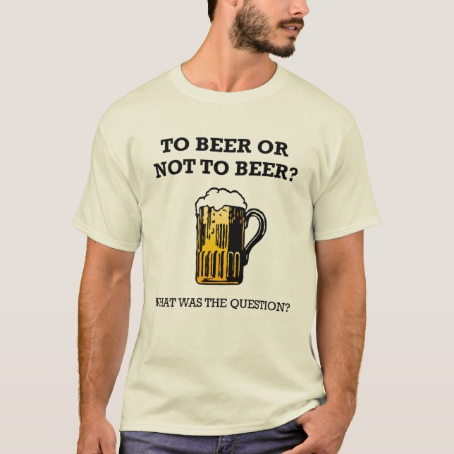 To Beer or Not To Beer? T-Shirt (Front)