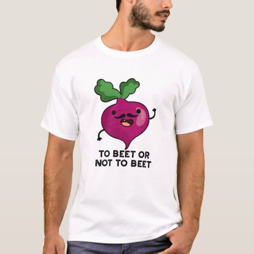 To Beet Or Not To Beet Funny Veggie Pun T_Shirt