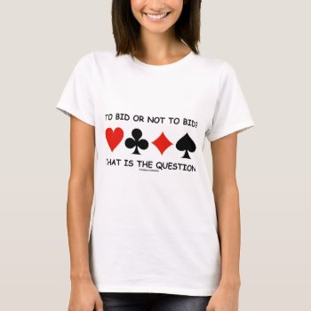 To Bid Or Not To Bid? That Is The Question Bridge T-shirt by wordsunwords at Zazzle