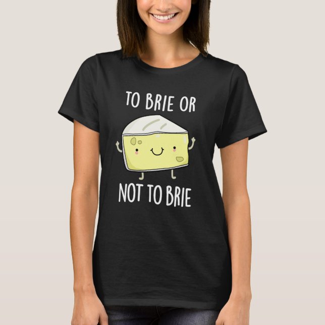 To Brie Or Not To Brie Funny Cheese Pun Dark BG T-Shirt (Front)