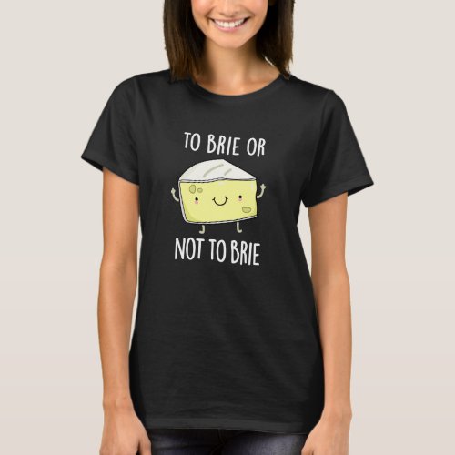 To Brie Or Not To Brie Funny Cheese Pun Dark BG T_Shirt