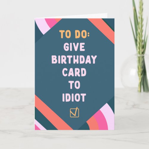 To do list give birthday card to idiot