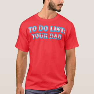 To Do List Your Dad 2 T-Shirt