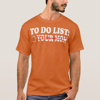 to do list your mom 6 T-Shirt