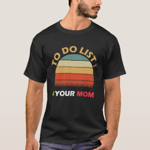 To Do List Your Mom Sarcastic Humor idea T-Shirt