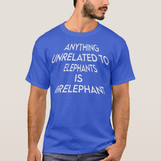 To Elephants Is Irrelephant Funny Saying Humor  T-Shirt