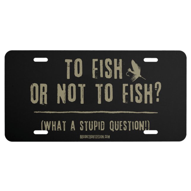 To Fish or Not To Fish? What a Stupid Question! License Plate (Front)