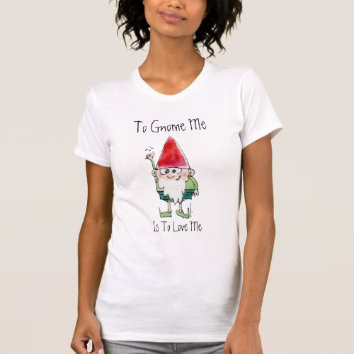 To Gnome Me is To Love Me Cartoon T_Shirt