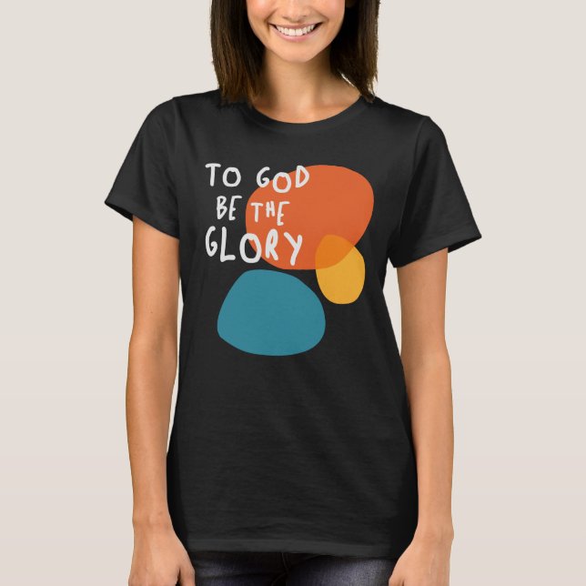 To God Be The Glory - Uplifting Christian Quote T-Shirt (Front)